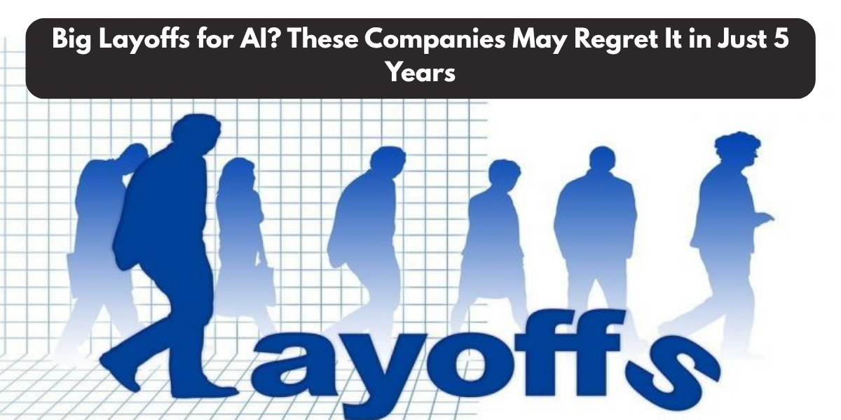 Big Layoffs for AI? These Companies May Regret It in Just 5 Years