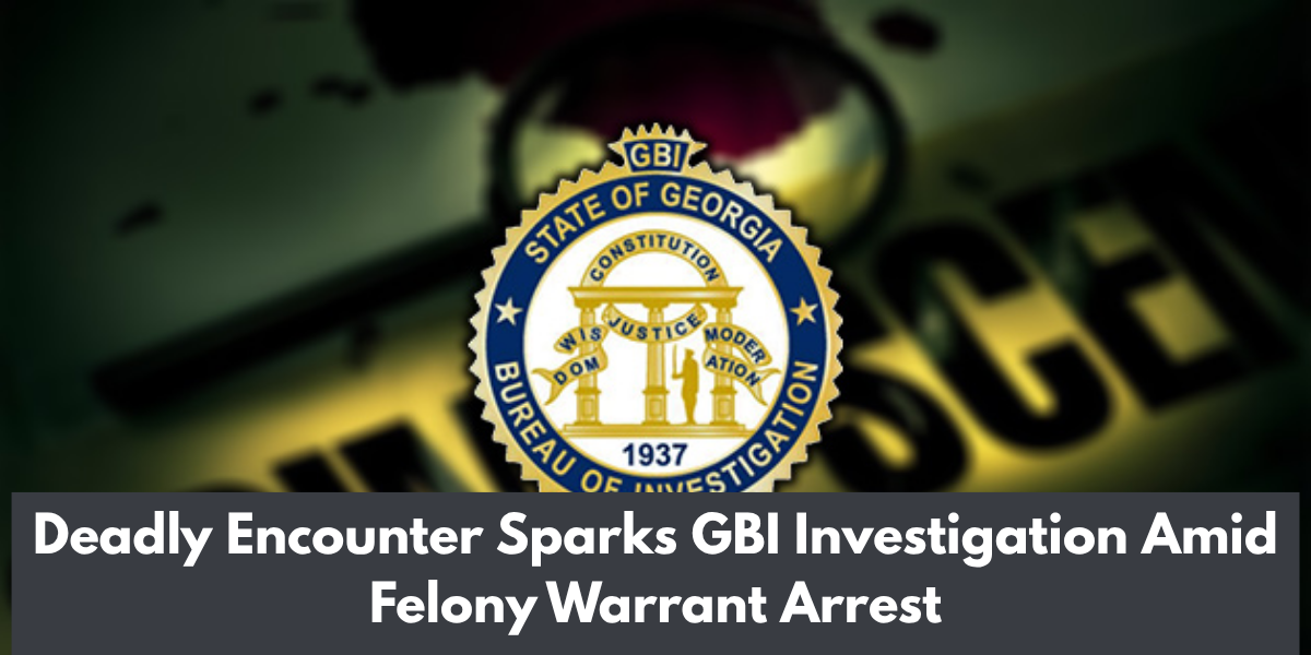 Deadly Encounter Sparks GBI Investigation Amid Felony Warrant Arrest