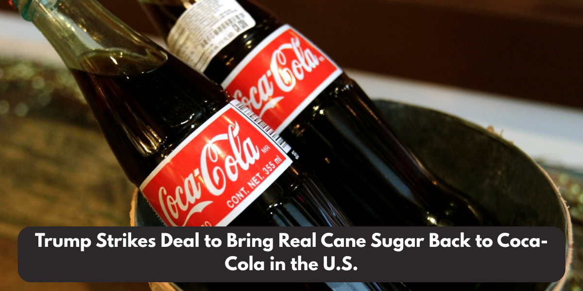 Trump Strikes Deal to Bring Real Cane Sugar Back to Coca-Cola in the U.S.